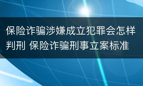 保险诈骗涉嫌成立犯罪会怎样判刑 保险诈骗刑事立案标准