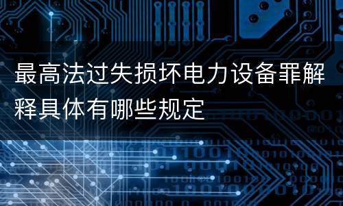 最高法过失损坏电力设备罪解释具体有哪些规定