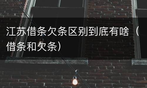 江苏借条欠条区别到底有啥（借条和欠条）