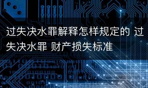 过失决水罪解释怎样规定的 过失决水罪 财产损失标准