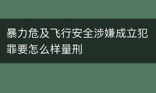 暴力危及飞行安全涉嫌成立犯罪要怎么样量刑
