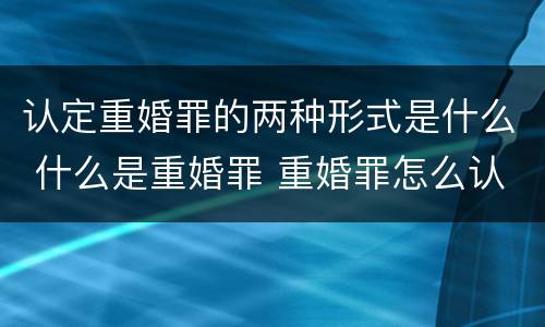 认定重婚罪的两种形式是什么 什么是重婚罪 重婚罪怎么认定