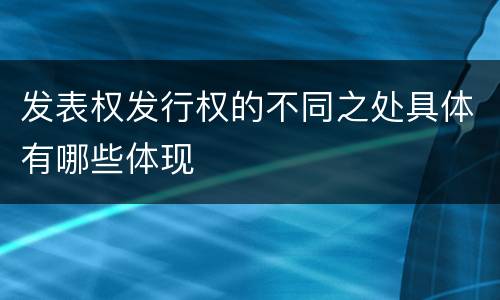 发表权发行权的不同之处具体有哪些体现