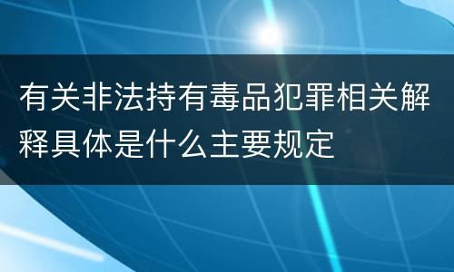 有关非法持有毒品犯罪相关解释具体是什么主要规定