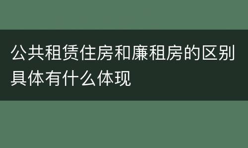 公共租赁住房和廉租房的区别具体有什么体现