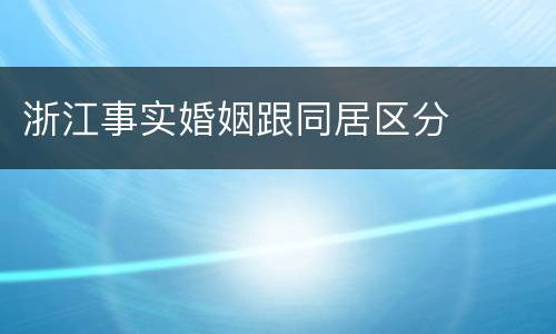 浙江事实婚姻跟同居区分