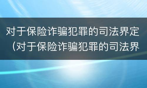 对于保险诈骗犯罪的司法界定（对于保险诈骗犯罪的司法界定是什么）
