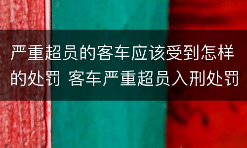 严重超员的客车应该受到怎样的处罚 客车严重超员入刑处罚