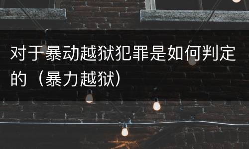 对于暴动越狱犯罪是如何判定的（暴力越狱）