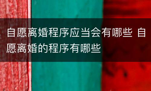 自愿离婚程序应当会有哪些 自愿离婚的程序有哪些
