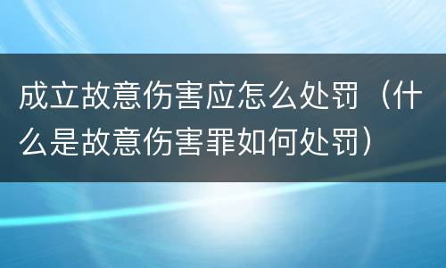 成立故意伤害应怎么处罚（什么是故意伤害罪如何处罚）