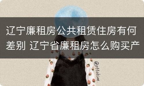 辽宁廉租房公共租赁住房有何差别 辽宁省廉租房怎么购买产权