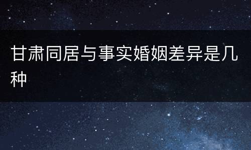 甘肃同居与事实婚姻差异是几种