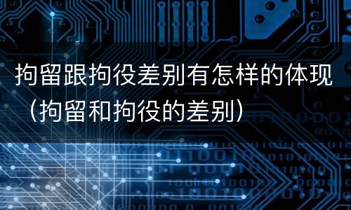 拘留跟拘役差别有怎样的体现（拘留和拘役的差别）