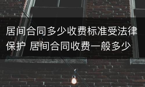 居间合同多少收费标准受法律保护 居间合同收费一般多少