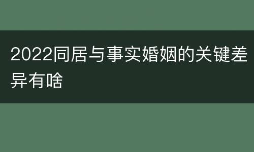 2022同居与事实婚姻的关键差异有啥
