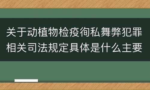 关于动植物检疫徇私舞弊犯罪相关司法规定具体是什么主要内容