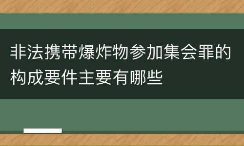 非法携带爆炸物参加集会罪的构成要件主要有哪些