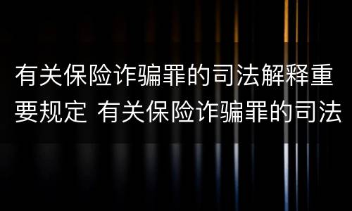 有关保险诈骗罪的司法解释重要规定 有关保险诈骗罪的司法解释重要规定是