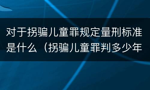 对于拐骗儿童罪规定量刑标准是什么（拐骗儿童罪判多少年）