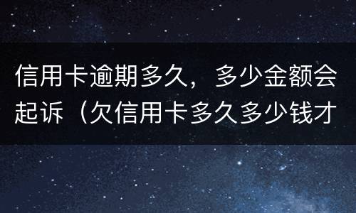 信用卡逾期多久，多少金额会起诉（欠信用卡多久多少钱才会起诉）