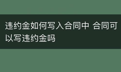 违约金如何写入合同中 合同可以写违约金吗