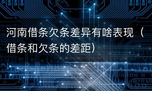 河南借条欠条差异有啥表现（借条和欠条的差距）