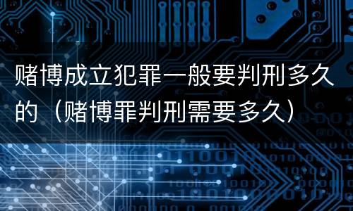 赌博成立犯罪一般要判刑多久的（赌博罪判刑需要多久）