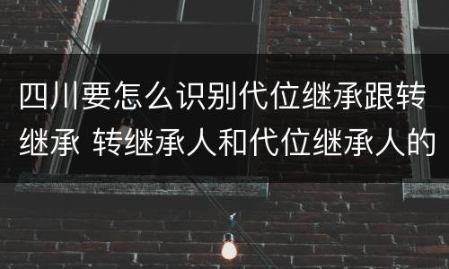 四川要怎么识别代位继承跟转继承 转继承人和代位继承人的区别