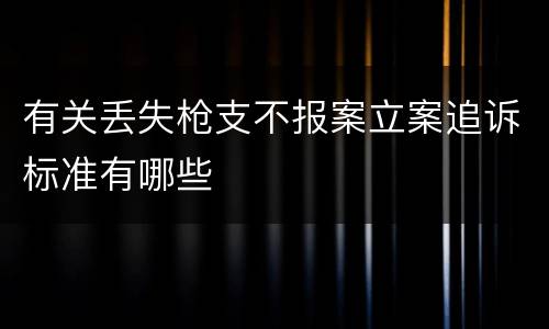 有关丢失枪支不报案立案追诉标准有哪些