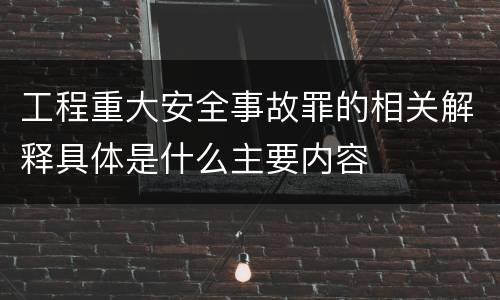 工程重大安全事故罪的相关解释具体是什么主要内容