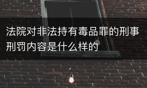 法院对非法持有毒品罪的刑事刑罚内容是什么样的