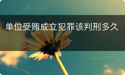 单位受贿成立犯罪该判刑多久