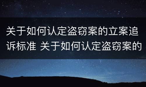 关于如何认定盗窃案的立案追诉标准 关于如何认定盗窃案的立案追诉标准