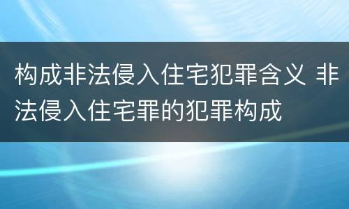 构成非法侵入住宅犯罪含义 非法侵入住宅罪的犯罪构成