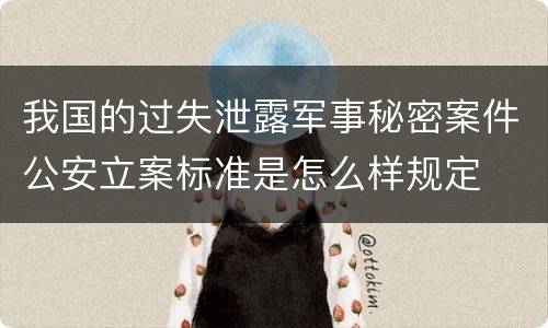 我国的过失泄露军事秘密案件公安立案标准是怎么样规定