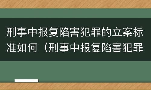 刑事中报复陷害犯罪的立案标准如何（刑事中报复陷害犯罪的立案标准如何确定）