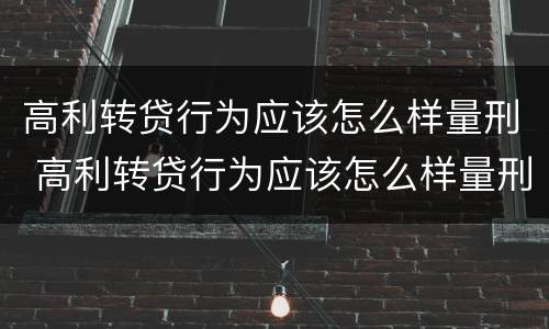 高利转贷行为应该怎么样量刑 高利转贷行为应该怎么样量刑呢