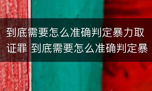 到底需要怎么准确判定暴力取证罪 到底需要怎么准确判定暴力取证罪呢
