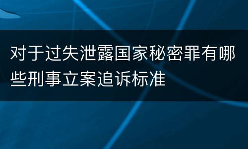 对于过失泄露国家秘密罪有哪些刑事立案追诉标准