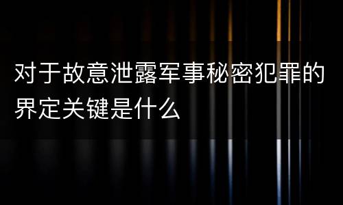 对于故意泄露军事秘密犯罪的界定关键是什么