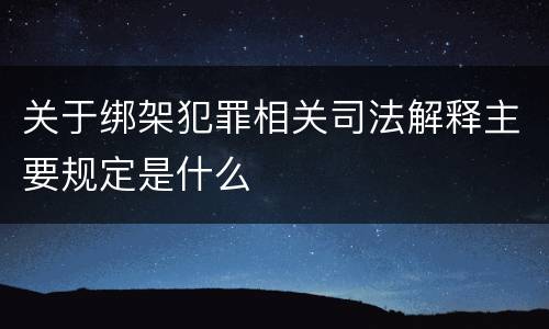 关于绑架犯罪相关司法解释主要规定是什么