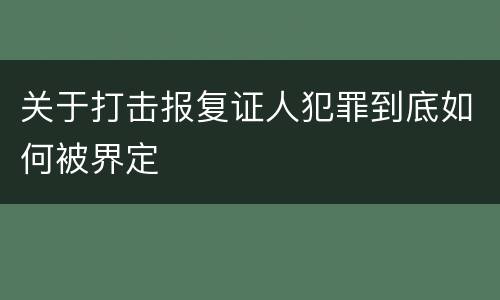 关于打击报复证人犯罪到底如何被界定