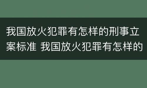 我国放火犯罪有怎样的刑事立案标准 我国放火犯罪有怎样的刑事立案标准和规定