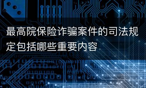 最高院保险诈骗案件的司法规定包括哪些重要内容