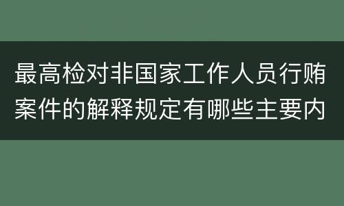 最高检对非国家工作人员行贿案件的解释规定有哪些主要内容