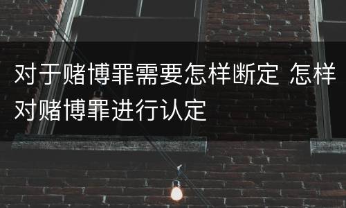 对于赌博罪需要怎样断定 怎样对赌博罪进行认定
