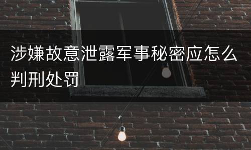 涉嫌故意泄露军事秘密应怎么判刑处罚