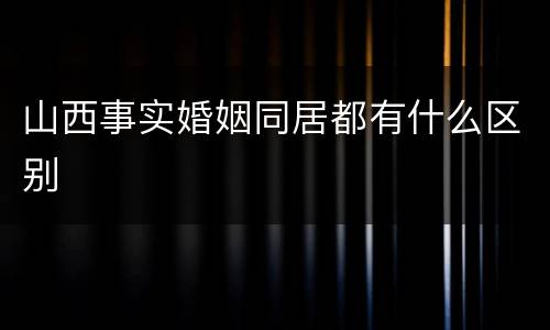 山西事实婚姻同居都有什么区别