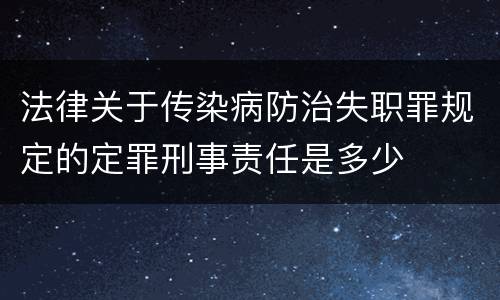 法律关于传染病防治失职罪规定的定罪刑事责任是多少